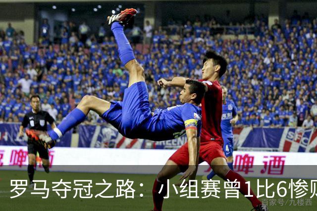 罗马夺冠之路：小组赛曾1比6惨败 4遇博德闪耀只1胜